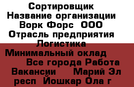 Сортировщик › Название организации ­ Ворк Форс, ООО › Отрасль предприятия ­ Логистика › Минимальный оклад ­ 29 000 - Все города Работа » Вакансии   . Марий Эл респ.,Йошкар-Ола г.